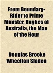 From Boundary-Rider to Prime Minister, Hughes of Australia, the Man of the Hour,1152250582,9781152250581