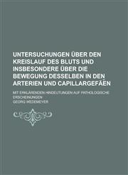 Untersuchungen über den Kreislauf des Bluts und insbesondere über die Bewegung desselben in den Arterien und Capillargefäe︣n; mit erklärenden Hindeutungen auf pathologische Erscheinungen,1230133372,9781230133379