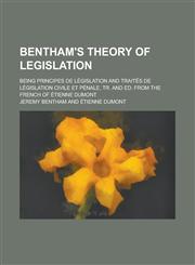 Bentham's Theory of Legislation; Being Principes de Législation and Traités de Législation Civile Et Pénale, Tr. and Ed. from the French of Étienne Dumont,1230054421,9781230054421
