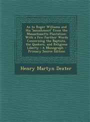 As to Roger Williams and His 'Banishment' from the Massachusetts Plantation With a Few Further Words Concerning the Baptists, the Quakers, and Religi,129442842X,9781294428428