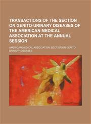 Transactions of the Section on Genito-Urinary Diseases of the American Medical Association at the Annual Session,1150101369,9781150101366