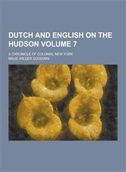 Dutch and English on the Hudson; A Chronicle of Colonial New York Volume 7,1230393269,9781230393261