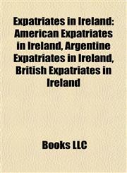 Expatriates in Ireland American Expatriates in Ireland, Argentine Expatriates in Ireland, British Expatriates in Ireland,1157828450,9781157828457
