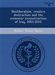 Neoliberalism, creative destruction and the economic reconstruction of Iraq, 2003-2010.,1249075238,9781249075233
