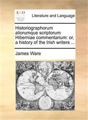 Historiographorum aliorumque scriptorum Hiberniae commentarium or, a history of the Irish writers ...,1170457355,9781170457351
