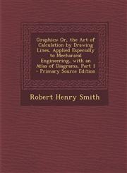 Graphics Or, the Art of Calculation by Drawing Lines, Applied Especially to Mechanical Engineering, with an Atlas of Diagrams,,1287907016,9781287907015