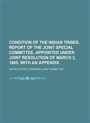 Condition of the Indian Tribes. Report of the Joint Special Committee, Appointed Under Joint Resolution of March 3, 1865. with an Appendix.,123224497X,9781232244974