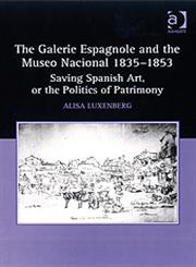 The Galerie Espagnole and the Museo Nacional 1835-1853 Saving Spanish Art, or the Politics of Patrimony,0754661903,9780754661900