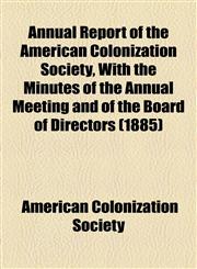 Annual Report of the American Colonization Society, With the Minutes of the Annual Meeting and of the Board of Directors (1885),1154611450,9781154611458