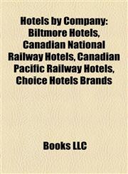 Hotels by Company Biltmore Hotels, Canadian National Railway Hotels, Canadian Pacific Railway Hotels, Choice Hotels Brands,1158070195,9781158070190
