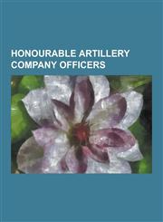 Honourable Artillery Company Officers Alfred Oliver Pollard, Andrew Leslie, Barney White-Spunner, Clive Martin, David Reindorp, Edward Heath, George,1230503323,9781230503325