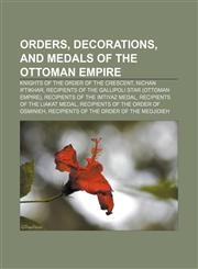 Orders, decorations, and medals of the Ottoman Empire Knights of the Order of the Crescent, Nichan Iftikhar,1157898637,9781157898634