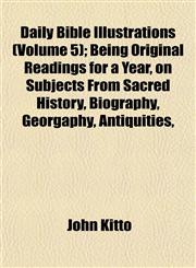 Daily Bible Illustrations (Volume 5); Being Original Readings for a Year, on Subjects From Sacred History, Biography, Georgaphy, Antiquities,,1152883062,9781152883062