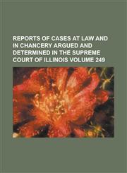 Reports of cases at law and in chancery argued and determined in the Supreme Court of Illinois Volume 249,1234253291,9781234253295