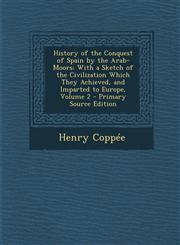 History of the Conquest of Spain by the Arab-Moors With a Sketch of the Civilization Which They Achieved, and Imparted to Europe, Volume 2 - Primary Source Edition,1295852055,9781295852055