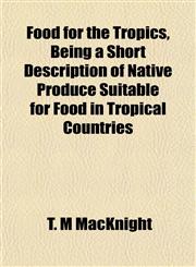 Food for the Tropics, Being a Short Description of Native Produce Suitable for Food in Tropical Countries,1152911414,9781152911413