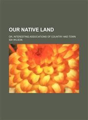 Our native land; or, interesting associations of country and town,1151361232,9781151361233