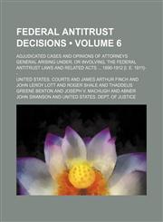 Federal Antitrust Decisions (Volume 6); Adjudicated Cases and Opinions of Attorneys General Arising Under, or Involving, the Federal Antitrust Laws and Related Acts 1890-1912 [I. E. 1911]--,115442846X,9781154428469