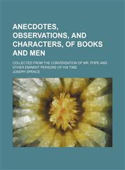 Anecdotes, observations, and characters, of books and men; Collected from the conversation of Mr. Pope and other eminent persons of his time,1458812804,9781458812803