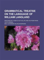 Grammatical treatise on the language of William Langland; preceded by a sketch of his life and his poem Piers the Plowman ...,1130408272,9781130408270