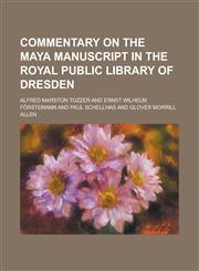 Commentary on the Maya manuscript in the Royal public library of Dresden,1234340844,9781234340841