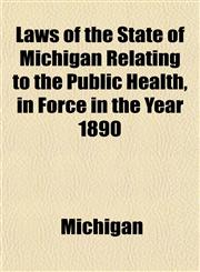 Laws of the State of Michigan Relating to the Public Health, in Force in the Year 1890,1152171224,9781152171220