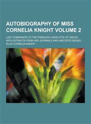 Autobiography of Miss Cornelia Knight; Lady Companion to the Princess Charlotte of Wales, with Extracts from Her Journals and Anecdote Books ... Volum,1230410376,9781230410371