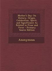 Mother's Day Its History, Origin, Celebration, Spirit, and Significance as Related in Prose and Verse - Primary Source Edition,1293919373,9781293919378