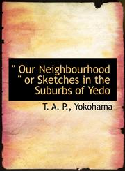 " Our Neighbourhood " or Sketches in the Suburbs of Yedo,1140278029,9781140278023