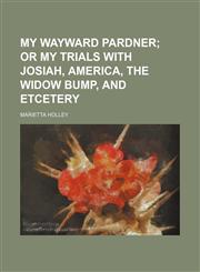 My wayward pardner;  or My trials with Josiah, America, The Widow Bump, and etcetery,1156128323,9781156128329
