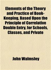Elements of the Theory and Practice of Book-Keeping, Based Upon the Principle of Correlative Double Entry, for Schools, Classes, and Private,115251668X,9781152516687