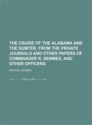 The cruise of the Alabama and the Sumter, from the private journals and other papers of commander R. Semmes, and other officers,1459004299,9781459004290
