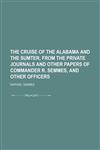 The cruise of the Alabama and the Sumter, from the private journals and other papers of commander R. Semmes, and other officers,1459004299,9781459004290