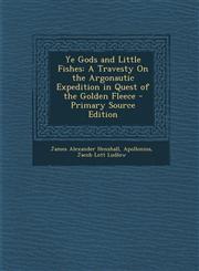 Ye Gods and Little Fishes A Travesty On the Argonautic Expedition in Quest of the Golden Fleece - Primary Source Edition,1295850923,9781295850921