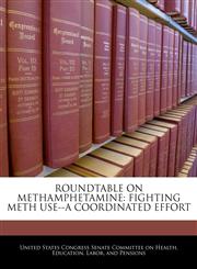ROUNDTABLE ON METHAMPHETAMINE FIGHTING METH USE--A COORDINATED EFFORT,1240520115,9781240520114