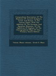Compendious Description Of The Museums Of Ancient Sculpture, Greek And Roman, In The Vatican Palace With The Addition Of The Etruscan And Egyptian Museums, Of The Tapestries Of Raphael, Of The Chorographical Maps Of Italy... - Primary Source Edition,1294085506,9781294085508