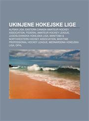Ukinjene hokejske lige Alpska liga, Eastern Canada Amateur Hockey Association, Federal Amateur Hockey League, Jugoslovanska hokejska liga,1233021060,9781233021062