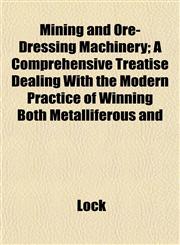 Mining and Ore-Dressing Machinery; A Comprehensive Treatise Dealing With the Modern Practice of Winning Both Metalliferous and,1152547968,9781152547964