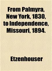 From Palmyra, New York, 1830, to Independence, Missouri, 1894.,1152250523,9781152250529