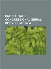 United States Congressional serial set Volume 6484,1130371018,9781130371017