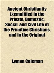 Ancient Christianity Exemplified in the Private, Domestic, Social, and Civil Life of the Primitive Christians, and in the Original,1151884693,9781151884695