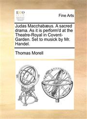 Judas Macchabæus. A sacred drama. As it is perform'd at the Theatre-Royal in Covent-Garden. Set to musick by Mr. Handel.,1170666248,9781170666241