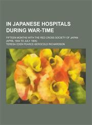 In Japanese Hospitals During War-Time; Fifteen Months with the Red Cross Society of Japan (April 1904 to July 1905),1230412115,9781230412115
