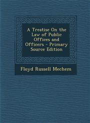 Treatise on the Law of Public Offices and Officers,1287684955,9781287684954