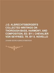 J.G. Albrechtsberger's Collected Writings on Thorough-Bass, Harmony, and Composition, Ed. by I. Chevalier Von Seyfried, Tr. by S. Novello,1234133946,9781234133948