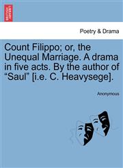 Count Filippo; or, the Unequal Marriage. A drama in five acts. By the author of "Saul" [i.e. C. Heavysege].,1241064636,9781241064631