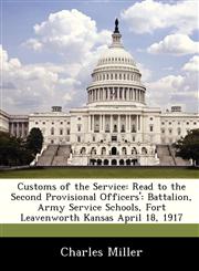 Customs of the Service Read to the Second Provisional Officers': Battalion, Army Service Schools, Fort Leavenworth Kansas April 18, 1917,1249920965,9781249920960