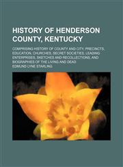 History of Henderson County, Kentucky; comprising history of county and city, precincts, education, churches, secret societies, leading enterprises, sketches and recollections, and biographies of the living and dead,115473286X,9781154732863