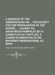 A   Defence of the Observations on the Society for the Propagation of the Gospel Against an Anonymous Pamphlet [By H. Caner?] Falsly Intitled, a Candi,1154990702,9781154990706