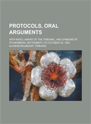 Protocols, Oral Arguments; With Index, Award of the Tribunal, and Opinions of Its Members. September 3 to October 20, 1903,123688731X,9781236887313